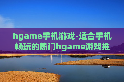 hgame手机游戏-适合手机畅玩的热门hgame游戏推荐