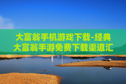 大富翁手机游戏下载-经典大富翁手游免费下载渠道汇总