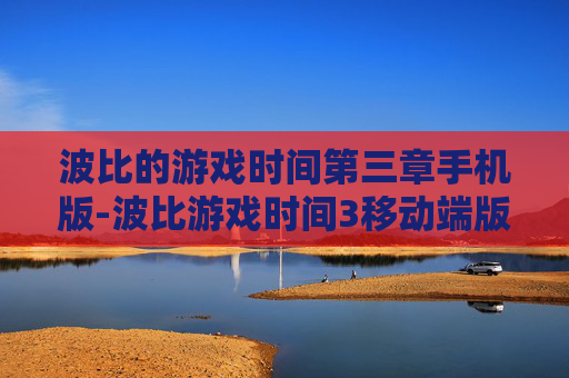 波比的游戏时间第三章手机版-波比游戏时间3移动端版本畅玩体验