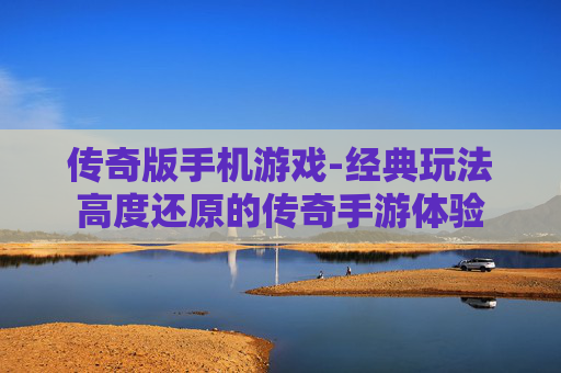 传奇版手机游戏-经典玩法高度还原的传奇手游体验
