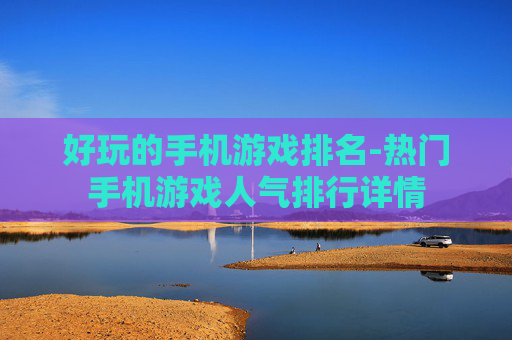 好玩的手机游戏排名-热门手机游戏人气排行详情
