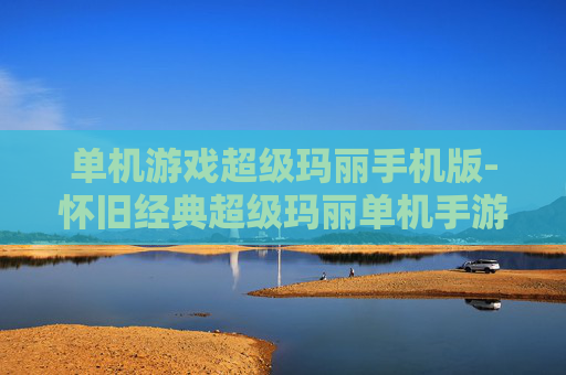 单机游戏超级玛丽手机版-怀旧经典超级玛丽单机手游体验