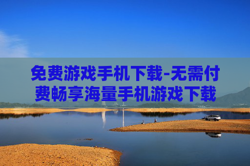 免费游戏手机下载-无需付费畅享海量手机游戏下载