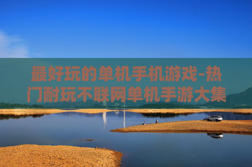 最好玩的单机手机游戏-热门耐玩不联网单机手游大集合