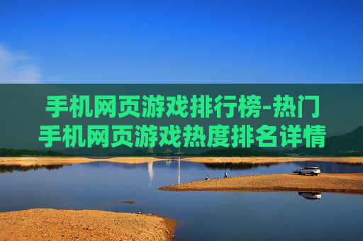 手机网页游戏排行榜-热门手机网页游戏热度排名详情