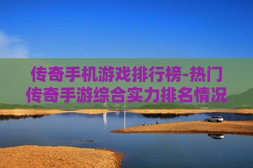 传奇手机游戏排行榜-热门传奇手游综合实力排名情况