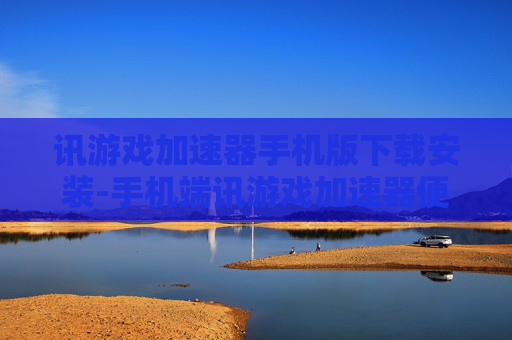 讯游戏加速器手机版下载安装-手机端讯游戏加速器便捷下载与安装途径