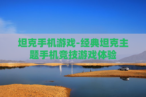 坦克手机游戏-经典坦克主题手机竞技游戏体验