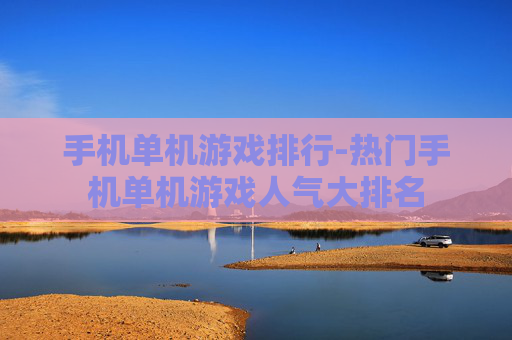 手机单机游戏排行-热门手机单机游戏人气大排名