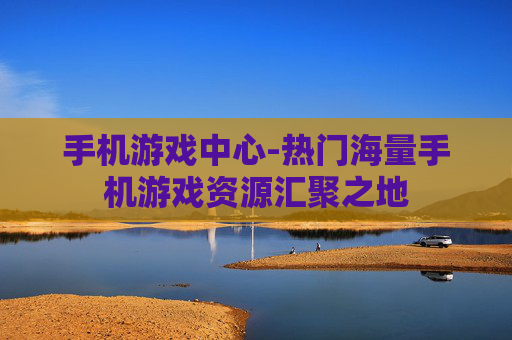 手机游戏中心-热门海量手机游戏资源汇聚之地