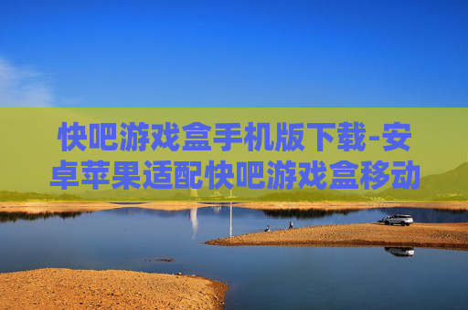 快吧游戏盒手机版下载-安卓苹果适配快吧游戏盒移动端获取