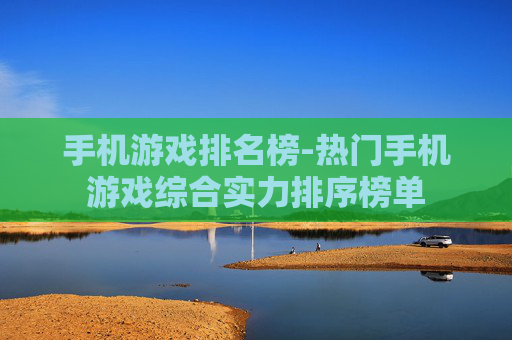 手机游戏排名榜-热门手机游戏综合实力排序榜单