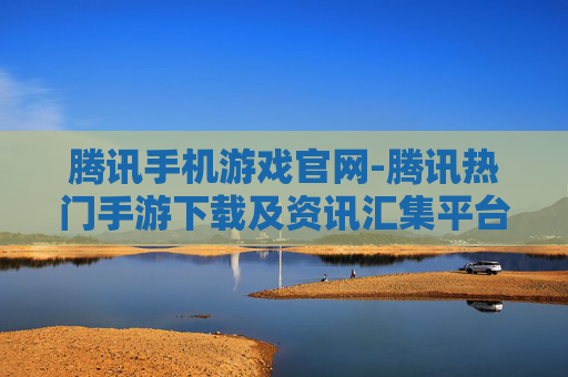 腾讯手机游戏官网-腾讯热门手游下载及资讯汇集平台
