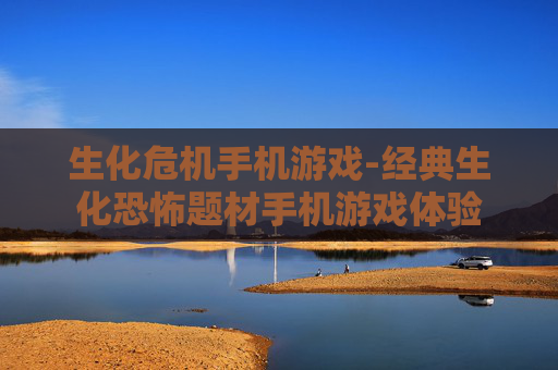 生化危机手机游戏-经典生化恐怖题材手机游戏体验