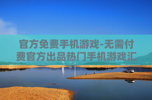 官方免费手机游戏-无需付费官方出品热门手机游戏汇总