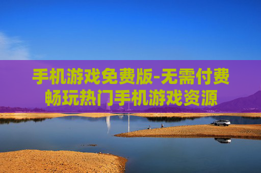 手机游戏免费版-无需付费畅玩热门手机游戏资源