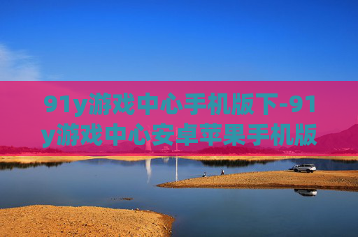 91y游戏中心手机版下-91y游戏中心安卓苹果手机版下载途径