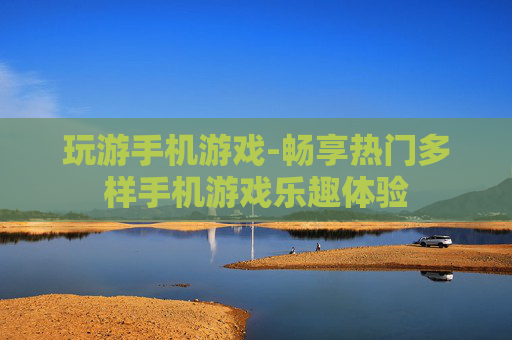 玩游手机游戏-畅享热门多样手机游戏乐趣体验