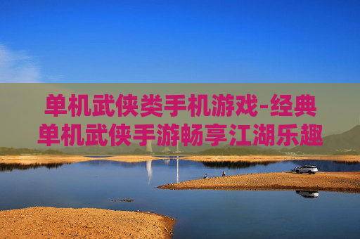 单机武侠类手机游戏-经典单机武侠手游畅享江湖乐趣