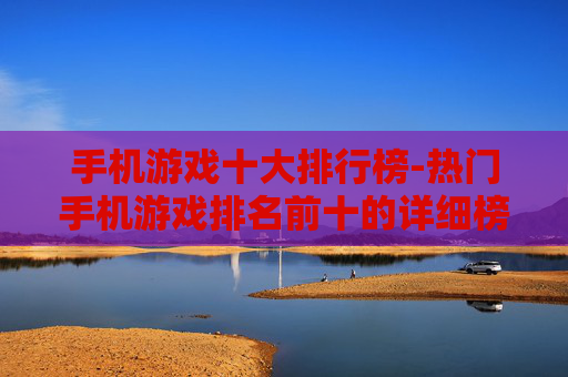 手机游戏十大排行榜-热门手机游戏排名前十的详细榜单