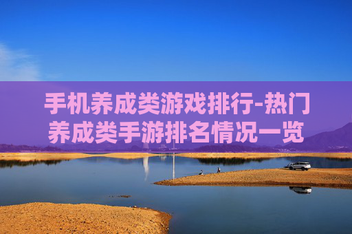 手机养成类游戏排行-热门养成类手游排名情况一览