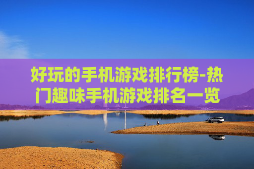 好玩的手机游戏排行榜-热门趣味手机游戏排名一览