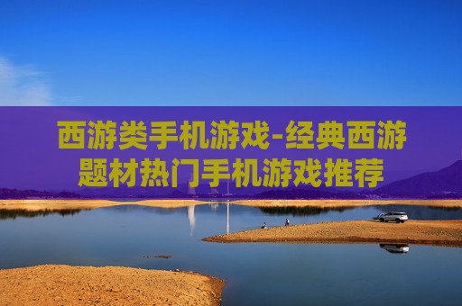 西游类手机游戏-经典西游题材热门手机游戏推荐