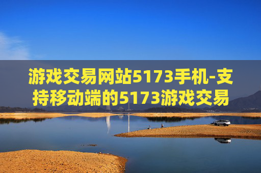 游戏交易网站5173手机-支持移动端的5173游戏交易服务平台