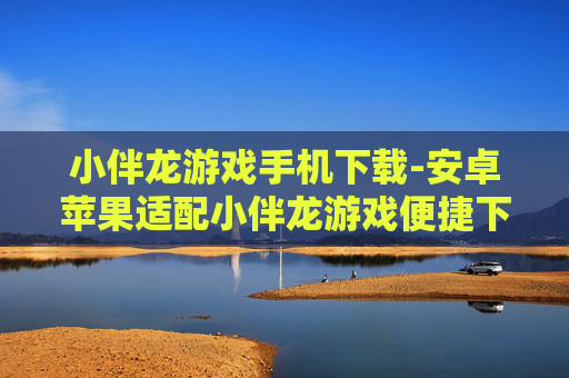 小伴龙游戏手机下载-安卓苹果适配小伴龙游戏便捷下载