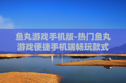 鱼丸游戏手机版-热门鱼丸游戏便捷手机端畅玩款式