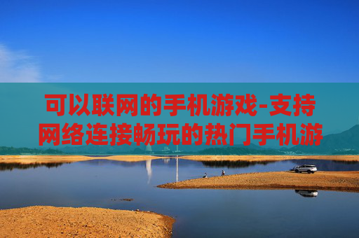可以联网的手机游戏-支持网络连接畅玩的热门手机游戏