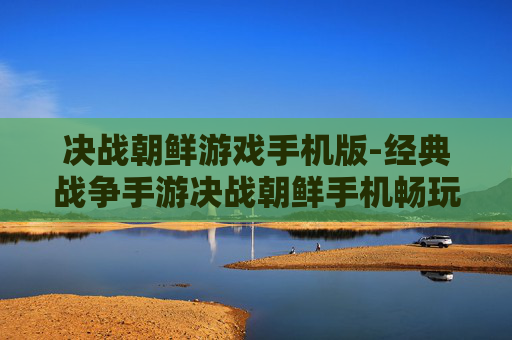 决战朝鲜游戏手机版-经典战争手游决战朝鲜手机畅玩版