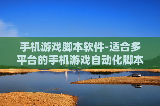 手机游戏脚本软件-适合多平台的手机游戏自动化脚本工具