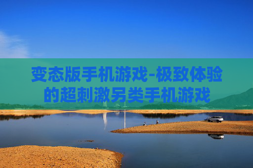 变态版手机游戏-极致体验的超刺激另类手机游戏