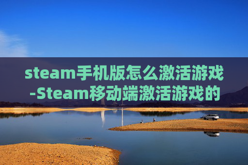 steam手机版怎么激活游戏-Steam移动端激活游戏的具体操作方法