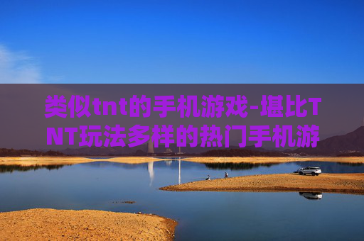 类似tnt的手机游戏-堪比TNT玩法多样的热门手机游戏推荐