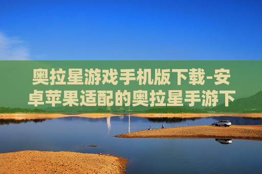 奥拉星游戏手机版下载-安卓苹果适配的奥拉星手游下载渠道