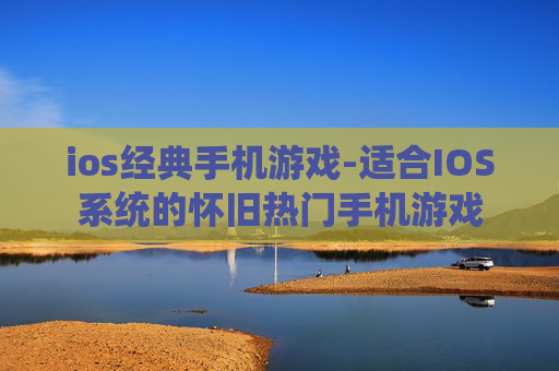 ios经典手机游戏-适合IOS系统的怀旧热门手机游戏