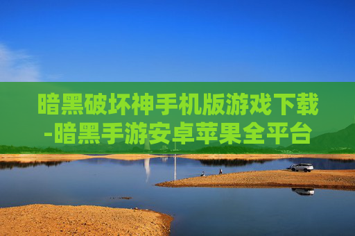 暗黑破坏神手机版游戏下载-暗黑手游安卓苹果全平台免费下载途径
