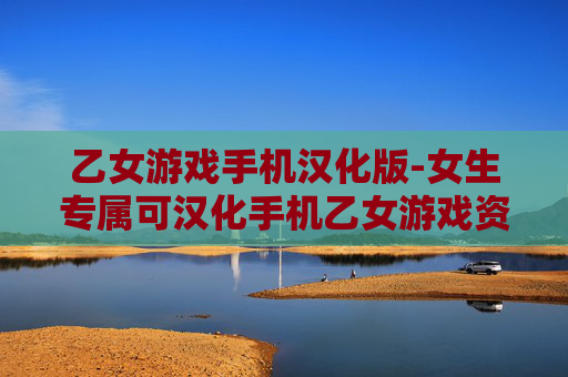 乙女游戏手机汉化版-女生专属可汉化手机乙女游戏资源