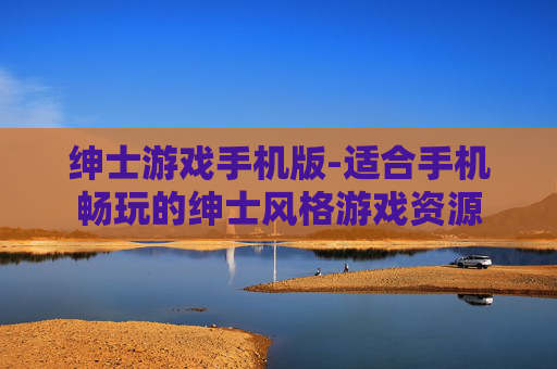 绅士游戏手机版-适合手机畅玩的绅士风格游戏资源