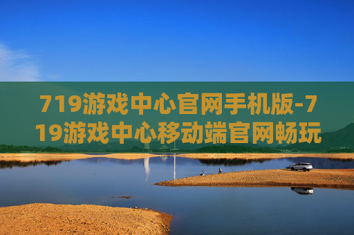 719游戏中心官网手机版-719游戏中心移动端官网畅玩入口