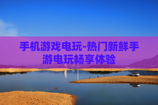 手机游戏电玩-热门新鲜手游电玩畅享体验