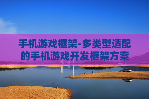 手机游戏框架-多类型适配的手机游戏开发框架方案