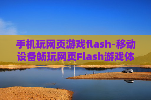 手机玩网页游戏flash-移动设备畅玩网页Flash游戏体验