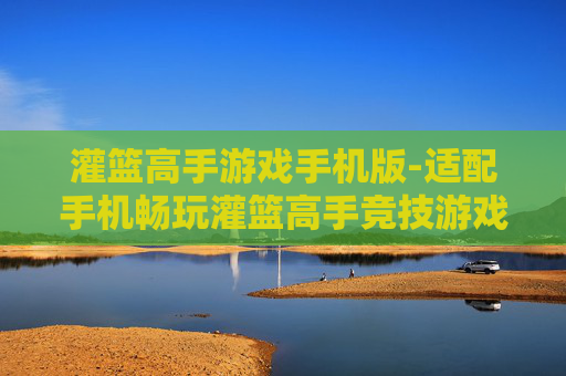 灌篮高手游戏手机版-适配手机畅玩灌篮高手竞技游戏