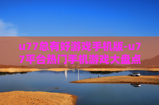 u77总有好游戏手机版-u77平台热门手机游戏大盘点
