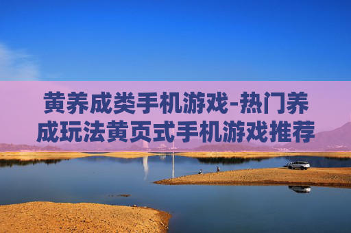 黄养成类手机游戏-热门养成玩法黄页式手机游戏推荐