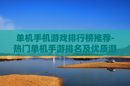 单机手机游戏排行榜推荐-热门单机手游排名及优质游戏大盘点