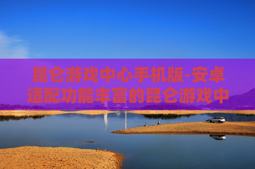 昆仑游戏中心手机版-安卓适配功能丰富的昆仑游戏中心应用